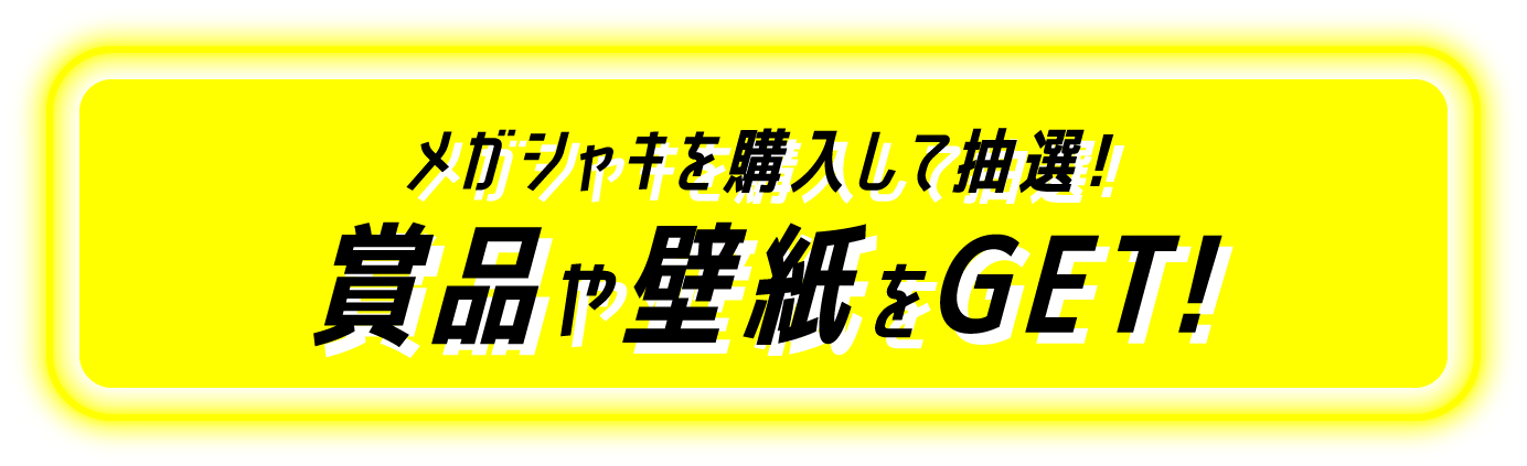 メガシャキを購入して抽選！賞品や壁紙をGET！